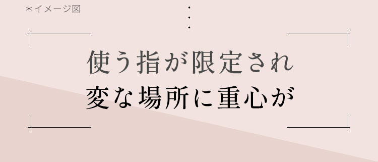 使う指が限定され変な場所に重心が