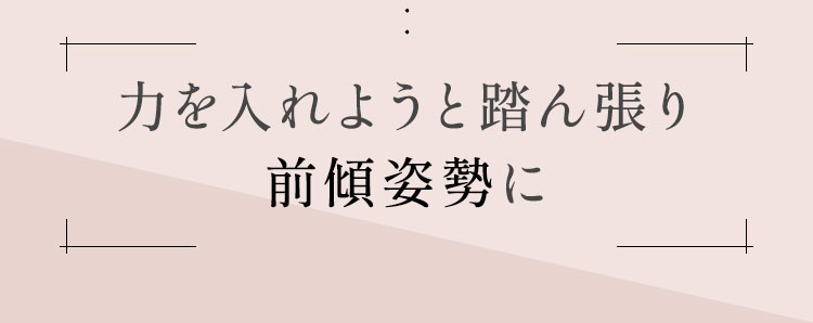 力を入れようと踏ん張り前傾姿勢に