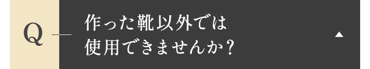 作った靴以外では使用できませんか？