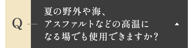 夏の野外や海、アスファルトなどの高温になる場でも使用できますか？