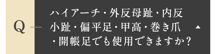 ハイアーチ・外反母趾・内反小趾・偏平足・甲高・巻き爪・開帳足でも使用できますか？